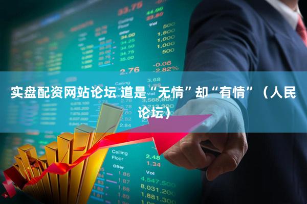 实盘配资网站论坛 道是“无情”却“有情”（人民论坛）