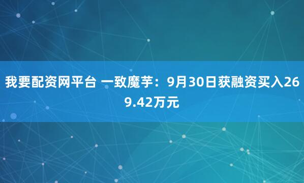 我要配资网平台 一致魔芋：9月30日获融资买入269.42万元