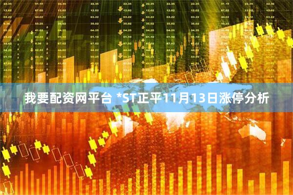 我要配资网平台 *ST正平11月13日涨停分析