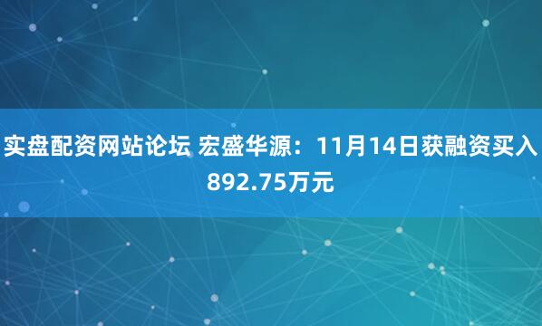 实盘配资网站论坛 宏盛华源：11月14日获融资买入892.75万元