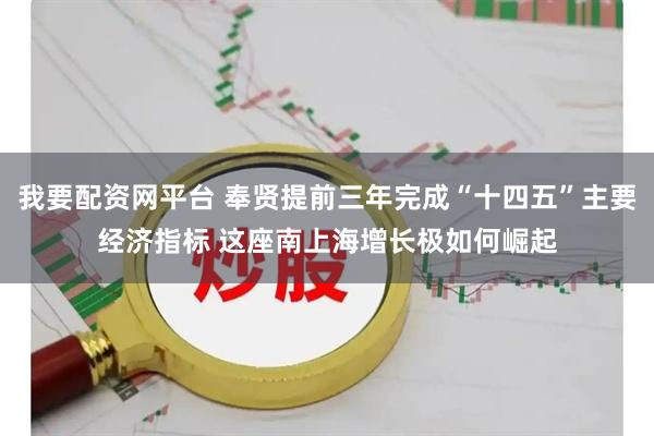 我要配资网平台 奉贤提前三年完成“十四五”主要经济指标 这座南上海增长极如何崛起